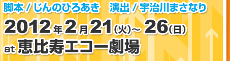 2012年2月21(火)〜26(日)@恵比寿エコー劇場