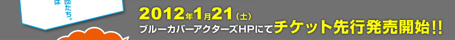 2012年1月21(土)ブルーカバーアクターズHPにてチケット先行発売開始!!