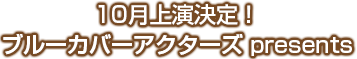 10月上演決定！ ブルーカバーアクターズ presents